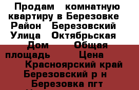 Продам 1 комнатную квартиру в Березовке › Район ­ Березовский › Улица ­ Октябрьская › Дом ­ 4 › Общая площадь ­ 26 › Цена ­ 800 000 - Красноярский край, Березовский р-н, Березовка пгт Недвижимость » Квартиры продажа   . Красноярский край